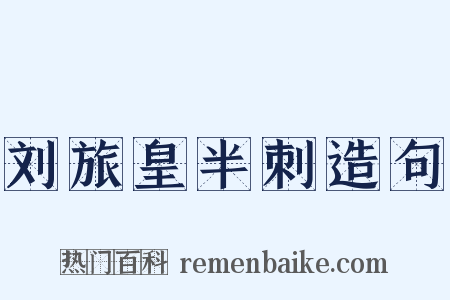 刘旅皇半刺造句是什么意思的图片